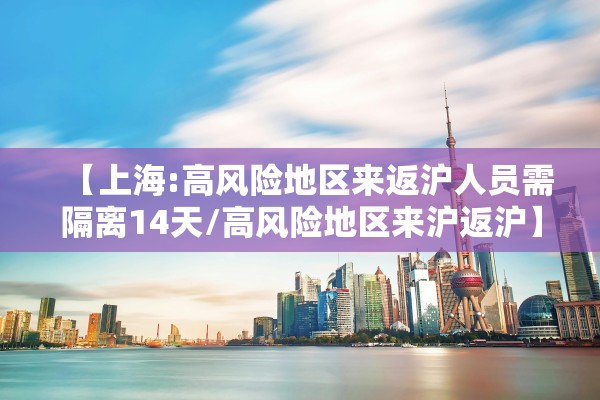 【上海:高风险地区来返沪人员需隔离14天/高风险地区来沪返沪】 【上海:高风险地区来返沪人员需隔离14天/高风险地区来沪返沪】