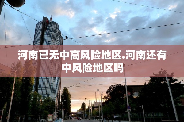 河南已无中高风险地区.河南还有中风险地区吗 河南已无中高风险地区.河南还有中风险地区吗