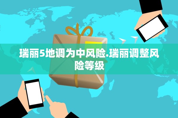 瑞丽5地调为中风险.瑞丽调整风险等级 瑞丽5地调为中风险.瑞丽调整风险等级