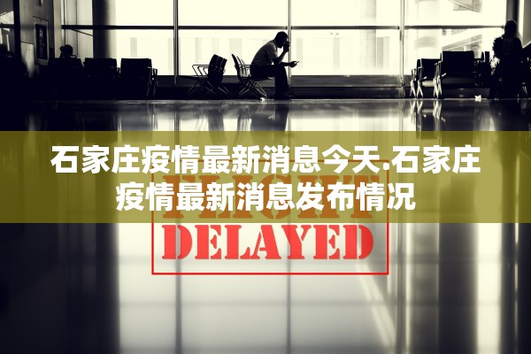 石家庄疫情最新消息今天.石家庄疫情最新消息发布情况 石家庄疫情最新消息今天.石家庄疫情最新消息发布情况