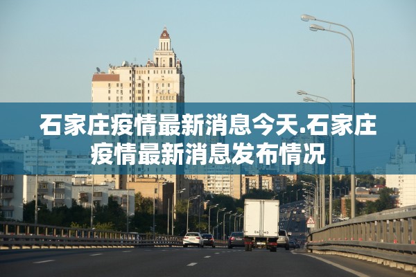 石家庄疫情最新消息今天.石家庄疫情最新消息发布情况 石家庄疫情最新消息今天.石家庄疫情最新消息发布情况