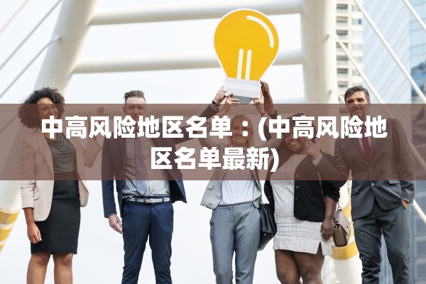 中高风险地区名单︰(中高风险地区名单最新) 中高风险地区名单︰(中高风险地区名单最新)