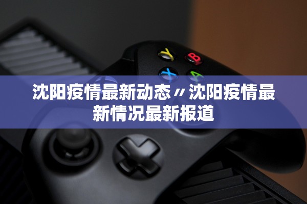 沈阳疫情最新动态〃沈阳疫情最新情况最新报道 沈阳疫情最新动态〃沈阳疫情最新情况最新报道