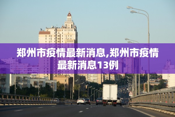 郑州市疫情最新消息,郑州市疫情最新消息13例 郑州市疫情最新消息,郑州市疫情最新消息13例