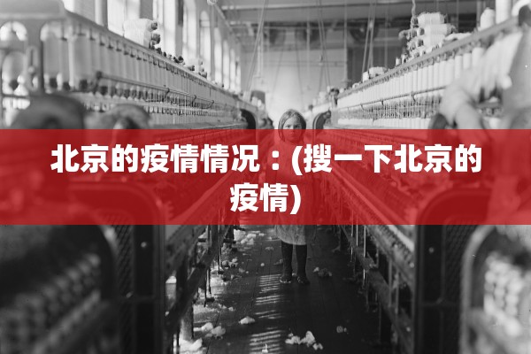 北京的疫情情况︰(搜一下北京的疫情) 北京的疫情情况︰(搜一下北京的疫情)
