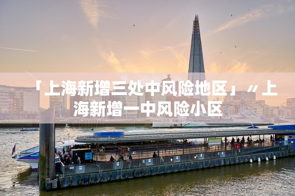 「上海新增三处中风险地区」〃上海新增一中风险小区 「上海新增三处中风险地区」〃上海新增一中风险小区