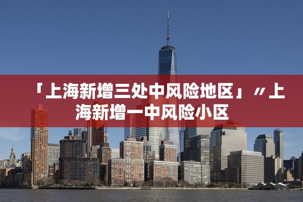 「上海新增三处中风险地区」〃上海新增一中风险小区 「上海新增三处中风险地区」〃上海新增一中风险小区