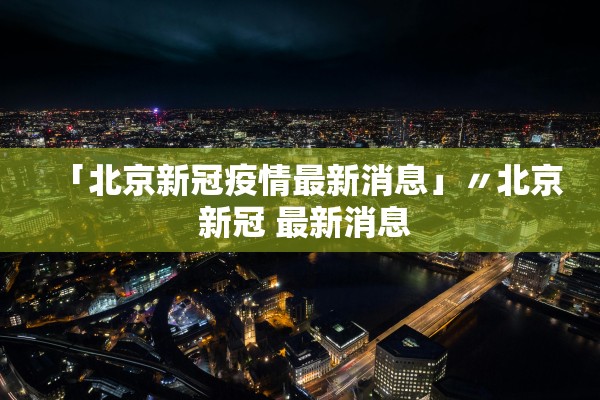 「北京新冠疫情最新消息」〃北京 新冠 最新消息 「北京新冠疫情最新消息」〃北京 新冠 最新消息