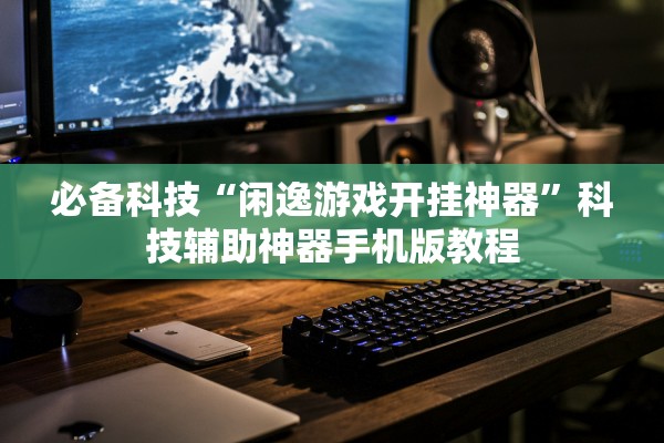 必备科技“闲逸游戏开挂神器”科技辅助神器手机版教程
