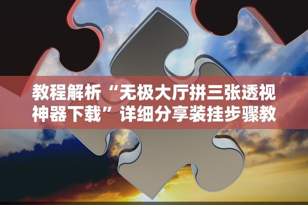 教程解析“无极大厅拼三张透视神器下载	”详细分享装挂步骤教程