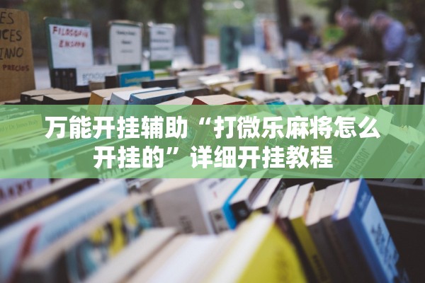 万能开挂辅助“打微乐麻将怎么开挂的”详细开挂教程