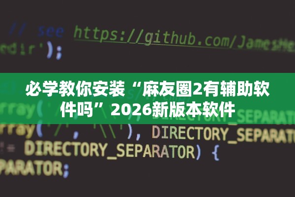 必学教你安装“麻友圈2有辅助软件吗	”2026新版本软件