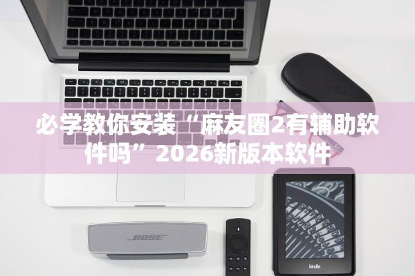 必学教你安装“麻友圈2有辅助软件吗”2026新版本软件