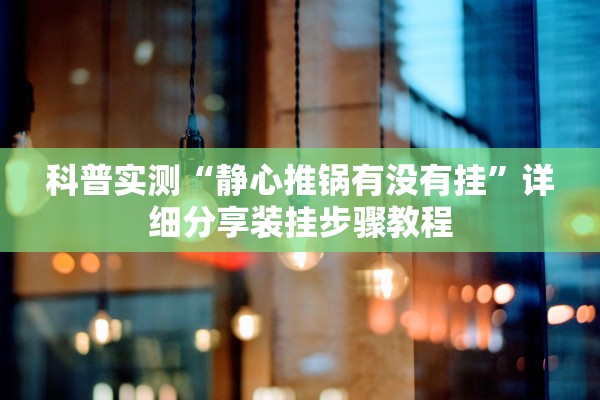 科普实测“静心推锅有没有挂	”详细分享装挂步骤教程