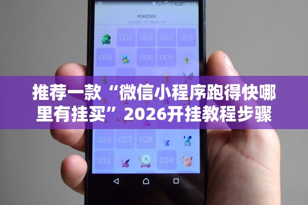 推荐一款“微信小程序跑得快哪里有挂买	”2026开挂教程步骤