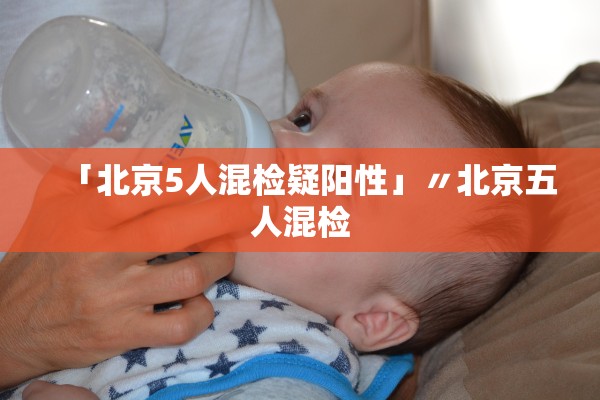 「北京5人混检疑阳性」〃北京五人混检