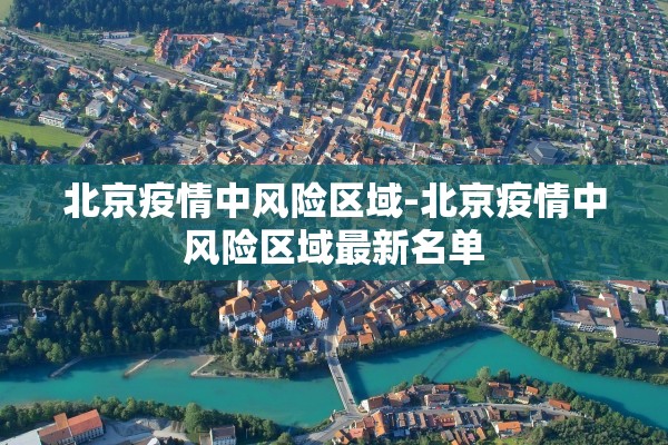 北京疫情中风险区域-北京疫情中风险区域最新名单 北京疫情中风险区域-北京疫情中风险区域最新名单