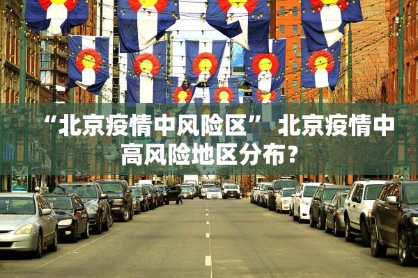 “北京疫情中风险区” 北京疫情中高风险地区分布？