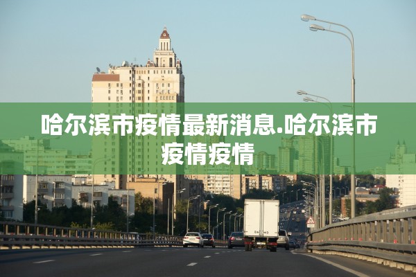 哈尔滨市疫情最新消息.哈尔滨市疫情疫情 哈尔滨市疫情最新消息.哈尔滨市疫情疫情