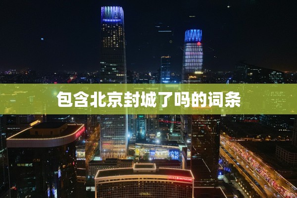包含北京封城了吗的词条 包含北京封城了吗的词条