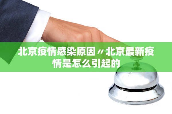 北京疫情感染原因〃北京最新疫情是怎么引起的 北京疫情感染原因〃北京最新疫情是怎么引起的