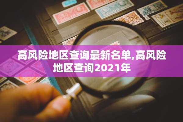 高风险地区查询最新名单,高风险地区查询2021年 高风险地区查询最新名单,高风险地区查询2021年