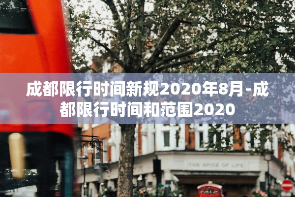 成都限行时间新规2020年8月-成都限行时间和范围2020 成都限行时间新规2020年8月-成都限行时间和范围2020