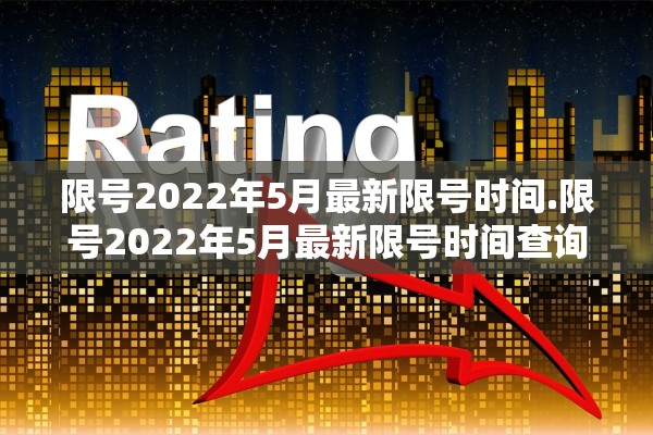 限号2022年5月最新限号时间.限号2022年5月最新限号时间查询