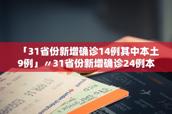 「31省份新增确诊14例其中本土9例」〃31省份新增确诊24例本土8例 「31省份新增确诊14例其中本土9例」〃31省份新增确诊24例本土8例