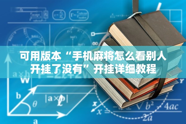 可用版本“手机麻将怎么看别人开挂了没有”开挂详细教程