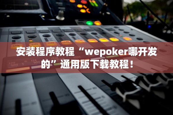 安装程序教程“wepoker哪开发的”通用版下载教程！