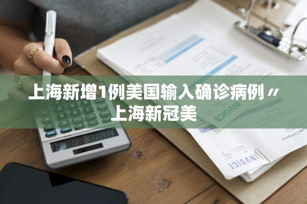 上海新增1例美国输入确诊病例〃上海新冠美 上海新增1例美国输入确诊病例〃上海新冠美