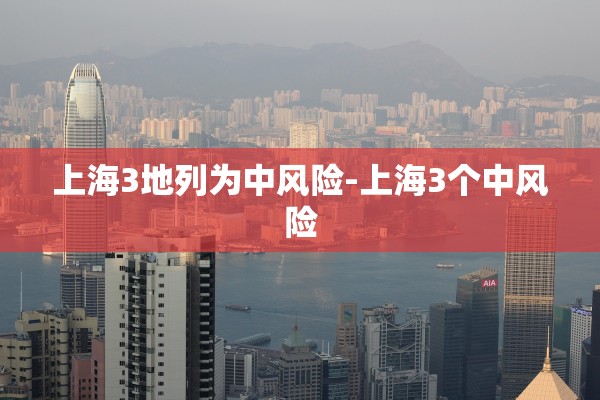 上海3地列为中风险-上海3个中风险 上海3地列为中风险-上海3个中风险