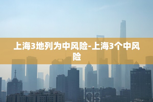 上海3地列为中风险-上海3个中风险 上海3地列为中风险-上海3个中风险