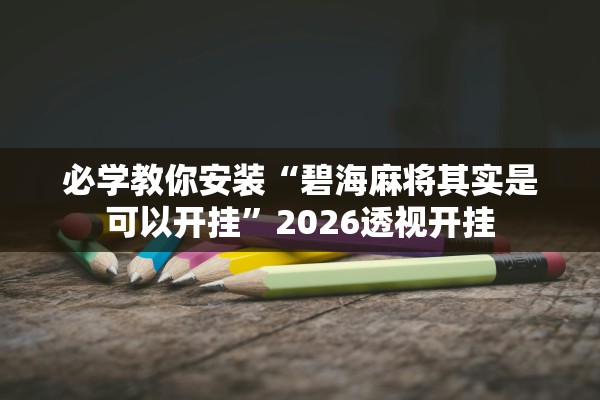 必学教你安装“碧海麻将其实是可以开挂”2026透视开挂