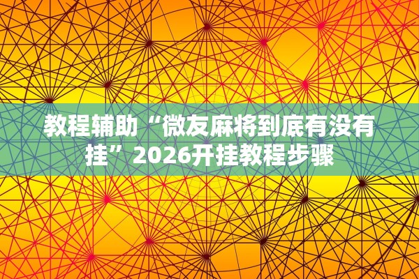 教程辅助“微友麻将到底有没有挂”2026开挂教程步骤