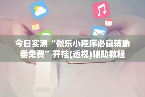 今日实测“微乐小程序必赢辅助器免费”开挂(透视)辅助教程