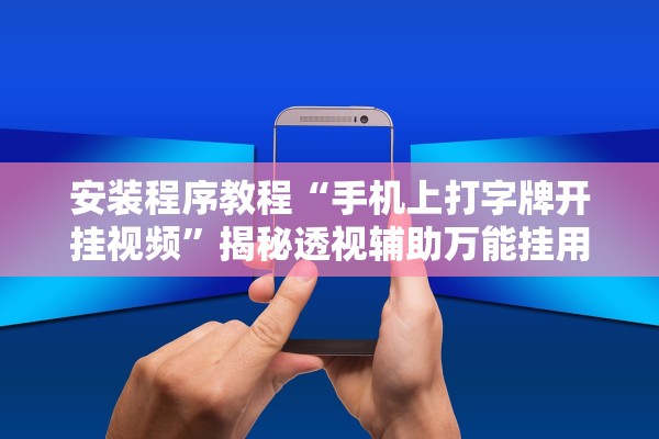 安装程序教程“手机上打字牌开挂视频”揭秘透视辅助万能挂用法