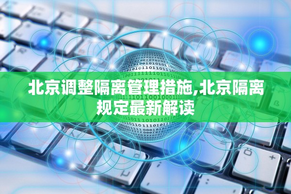 北京调整隔离管理措施,北京隔离规定最新解读 北京调整隔离管理措施,北京隔离规定最新解读
