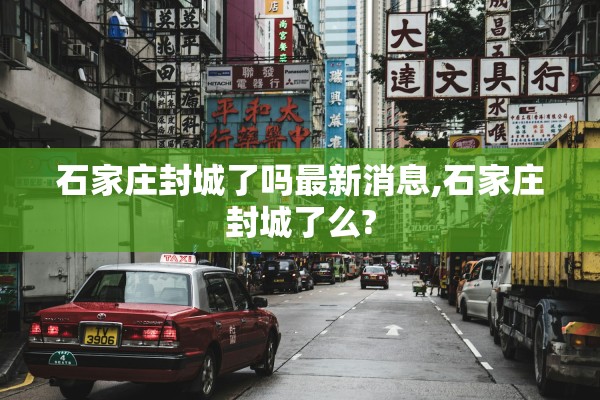 石家庄封城了吗最新消息,石家庄封城了么? 石家庄封城了吗最新消息,石家庄封城了么?