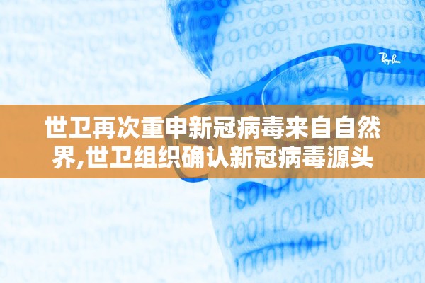 世卫再次重申新冠病毒来自自然界,世卫组织确认新冠病毒源头
