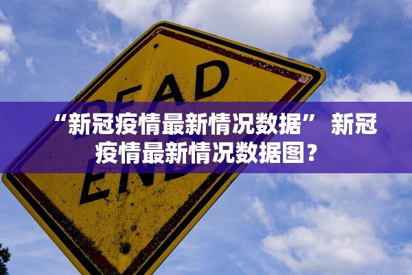 “新冠疫情最新情况数据	” 新冠疫情最新情况数据图？