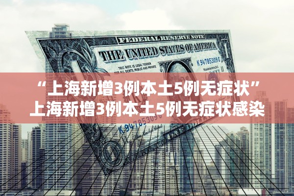 “上海新增3例本土5例无症状” 上海新增3例本土5例无症状感染者？