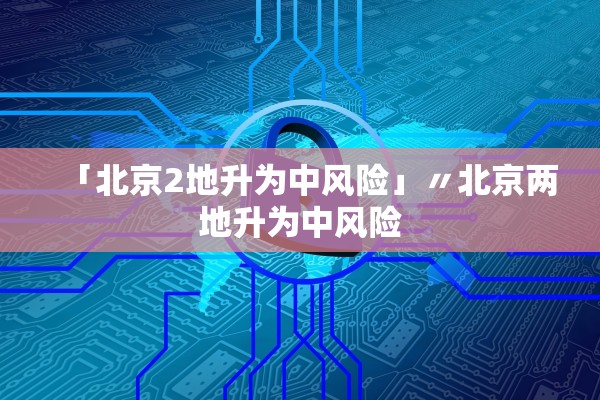 「北京2地升为中风险」〃北京两地升为中风险 「北京2地升为中风险」〃北京两地升为中风险