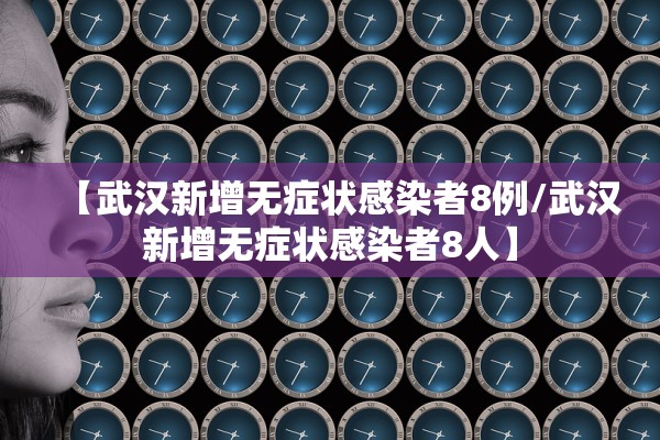 【武汉新增无症状感染者8例/武汉新增无症状感染者8人】 【武汉新增无症状感染者8例/武汉新增无症状感染者8人】