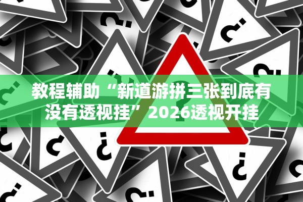 教程辅助“新道游拼三张到底有没有透视挂	”2026透视开挂