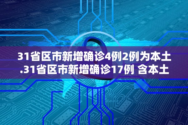 31省区市新增确诊4例2例为本土.31省区市新增确诊17例 含本土3例