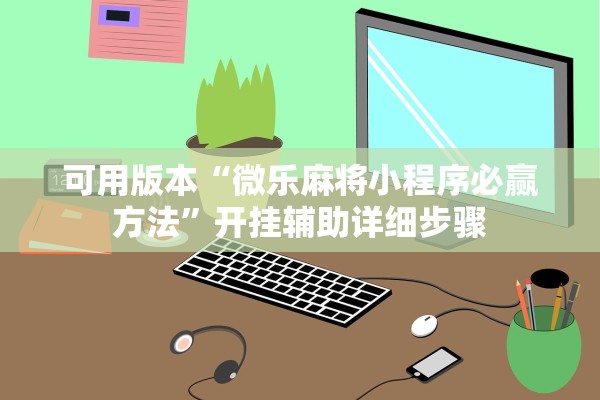 可用版本“微乐麻将小程序必赢方法”开挂辅助详细步骤