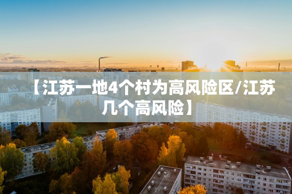 【江苏一地4个村为高风险区/江苏几个高风险】 【江苏一地4个村为高风险区/江苏几个高风险】
