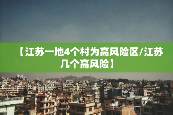 【江苏一地4个村为高风险区/江苏几个高风险】 【江苏一地4个村为高风险区/江苏几个高风险】